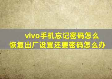 vivo手机忘记密码怎么恢复出厂设置还要密码怎么办