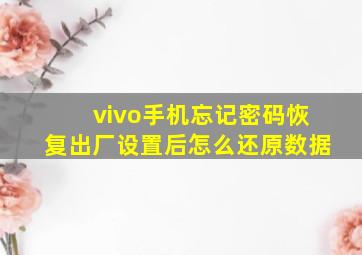 vivo手机忘记密码恢复出厂设置后怎么还原数据