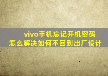 vivo手机忘记开机密码怎么解决如何不回到出厂设计