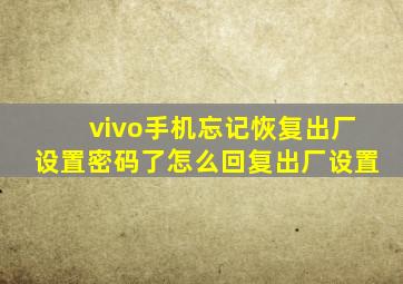 vivo手机忘记恢复出厂设置密码了怎么回复出厂设置