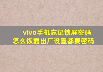 vivo手机忘记锁屏密码怎么恢复出厂设置都要密码