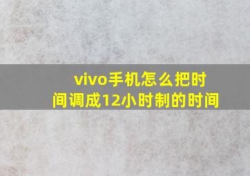 vivo手机怎么把时间调成12小时制的时间