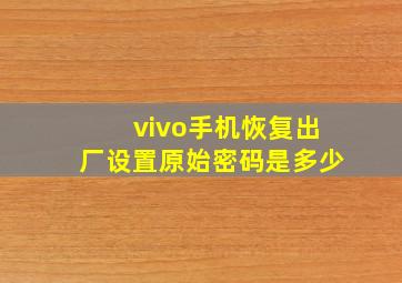 vivo手机恢复出厂设置原始密码是多少