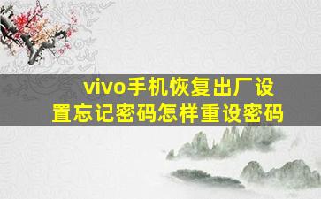 vivo手机恢复出厂设置忘记密码怎样重设密码