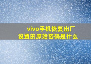 vivo手机恢复出厂设置的原始密码是什么