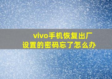 vivo手机恢复出厂设置的密码忘了怎么办