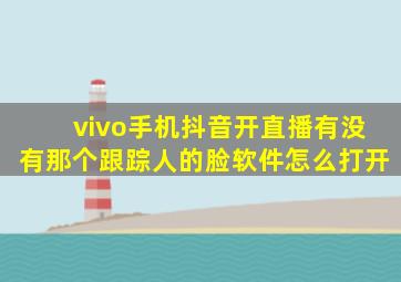 vivo手机抖音开直播有没有那个跟踪人的脸软件怎么打开