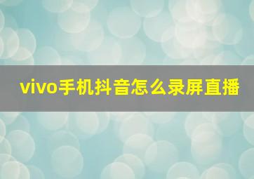 vivo手机抖音怎么录屏直播