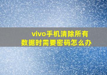 vivo手机清除所有数据时需要密码怎么办