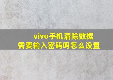 vivo手机清除数据需要输入密码吗怎么设置