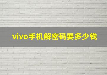 vivo手机解密码要多少钱