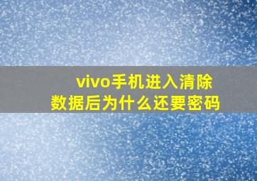 vivo手机进入清除数据后为什么还要密码