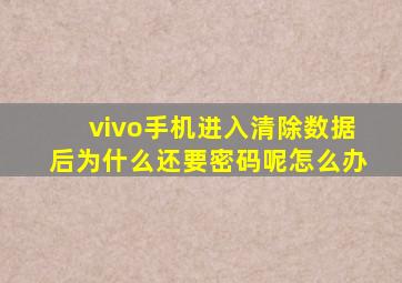 vivo手机进入清除数据后为什么还要密码呢怎么办