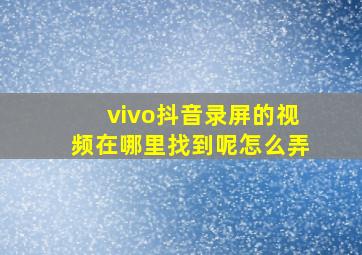 vivo抖音录屏的视频在哪里找到呢怎么弄