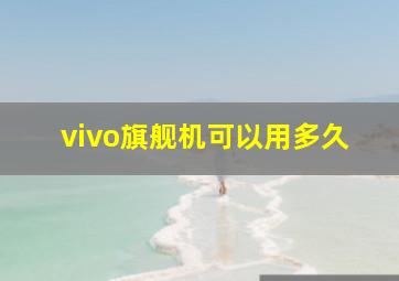 vivo旗舰机可以用多久