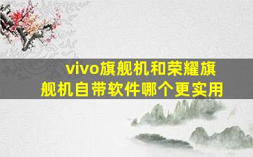 vivo旗舰机和荣耀旗舰机自带软件哪个更实用