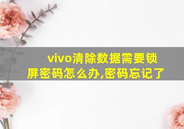 vivo清除数据需要锁屏密码怎么办,密码忘记了