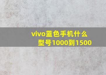 vivo蓝色手机什么型号1000到1500