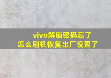 vivo解锁密码忘了怎么刷机恢复出厂设置了