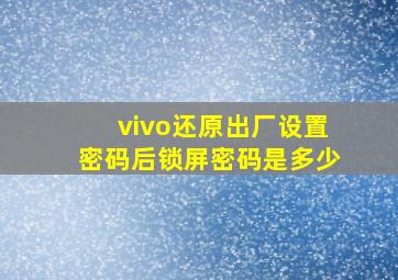 vivo还原出厂设置密码后锁屏密码是多少