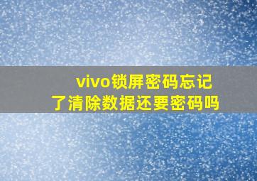 vivo锁屏密码忘记了清除数据还要密码吗