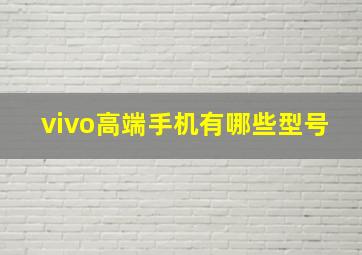 vivo高端手机有哪些型号