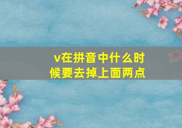 v在拼音中什么时候要去掉上面两点