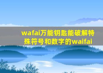 wafai万能钥匙能破解特殊符号和数字的waifai