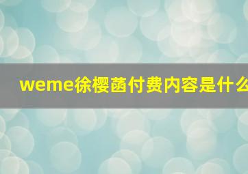 weme徐樱菡付费内容是什么