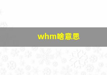 whm啥意思