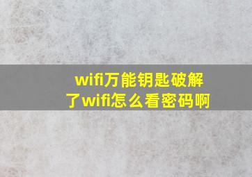 wifi万能钥匙破解了wifi怎么看密码啊