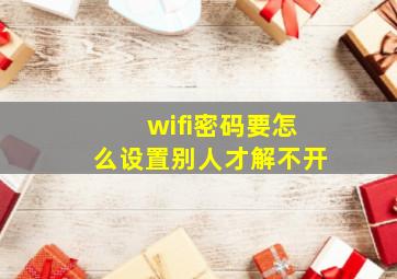 wifi密码要怎么设置别人才解不开