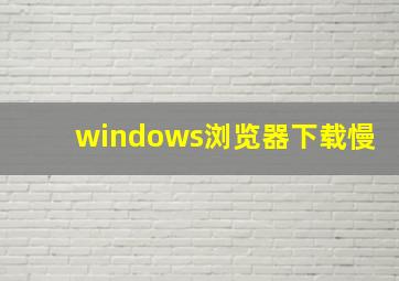 windows浏览器下载慢