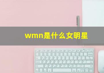 wmn是什么女明星