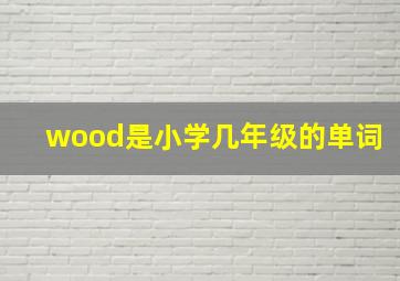 wood是小学几年级的单词