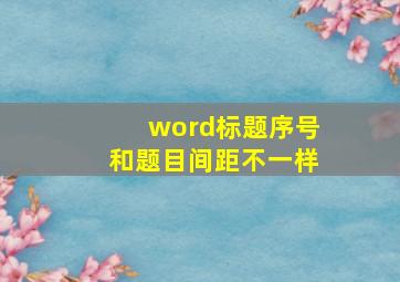 word标题序号和题目间距不一样