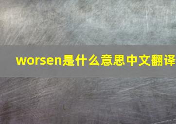 worsen是什么意思中文翻译