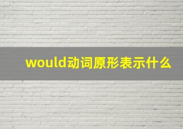 would动词原形表示什么