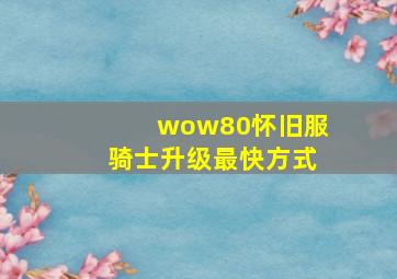 wow80怀旧服骑士升级最快方式