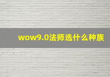 wow9.0法师选什么种族