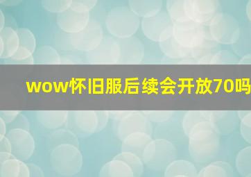 wow怀旧服后续会开放70吗