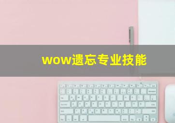 wow遗忘专业技能