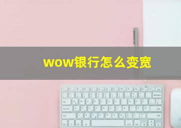 wow银行怎么变宽