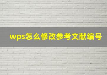 wps怎么修改参考文献编号