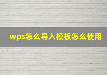 wps怎么导入模板怎么使用