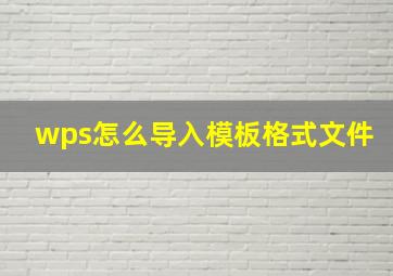 wps怎么导入模板格式文件