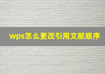 wps怎么更改引用文献顺序