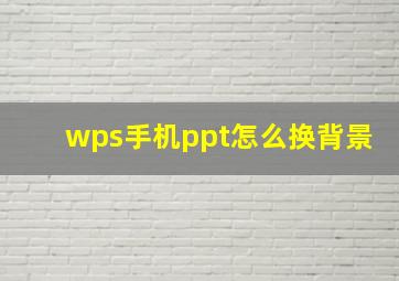 wps手机ppt怎么换背景