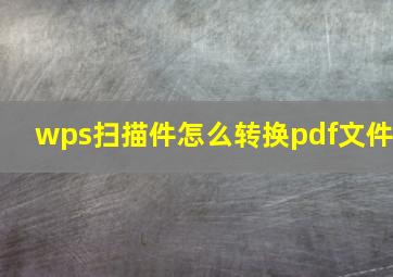 wps扫描件怎么转换pdf文件