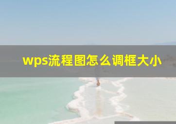 wps流程图怎么调框大小